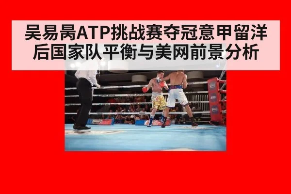 吴易昺ATP挑战赛夺冠意甲留洋后国家队平衡与美网前景分析