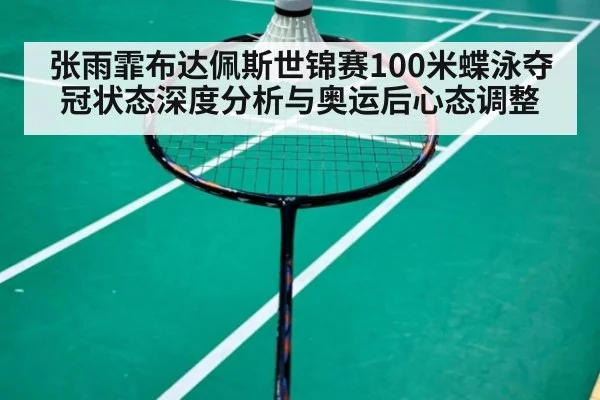 张雨霏布达佩斯世锦赛100米蝶泳夺冠状态深度分析与奥运后心态调整