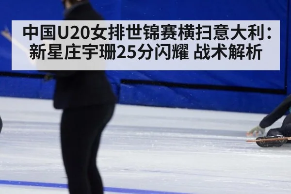 中国U20女排世锦赛横扫意大利：新星庄宇珊25分闪耀 战术解析