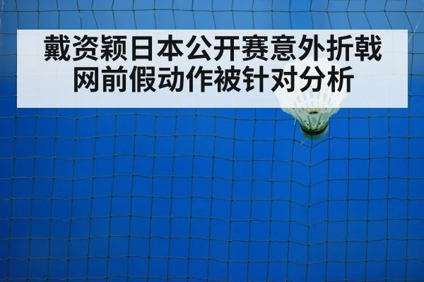 戴资颖日本公开赛意外折戟 网前假动作被针对分析