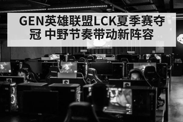GEN英雄联盟LCK夏季赛夺冠 中野节奏带动新阵容
